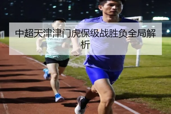 中超天津津门虎保级战胜负全局解析